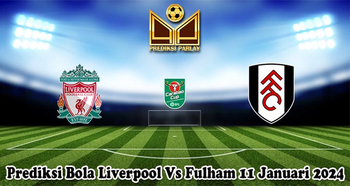 Prediksi Bola Liverpool Vs Fulham 11 Januari 2024