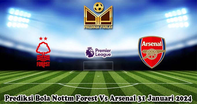 Prediksi Bola Nottm Forest Vs Arsenal 31 Januari 2024