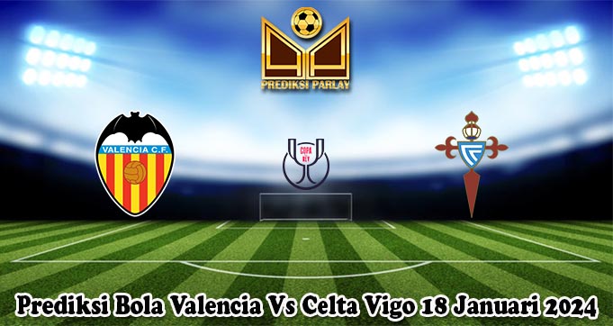 Prediksi Bola Valencia Vs Celta Vigo 18 Januari 2024