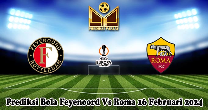 Prediksi Bola Feyenoord Vs Roma 16 Februari 2024