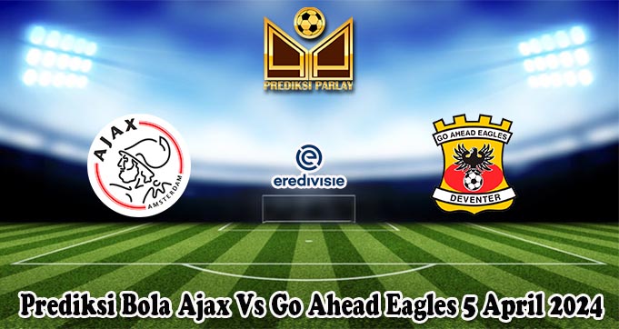 Prediksi Bola Ajax Vs Go Ahead Eagles 5 April 2024