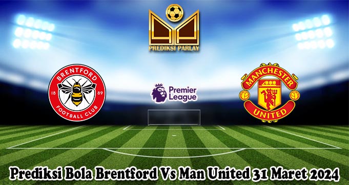 Prediksi Bola Brentford Vs Man United 31 Maret 2024