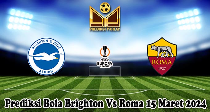 Prediksi Bola Brighton Vs Roma 15 Maret 2024