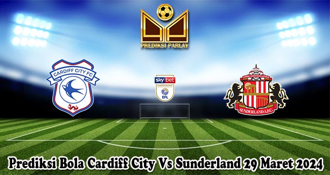 Prediksi Bola Cardiff City Vs Sunderland 29 Maret 2024