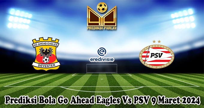 Prediksi Bola Go Ahead Eagles Vs PSV 9 Maret 2024