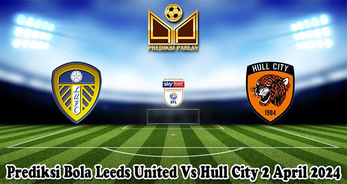 Prediksi Bola Leeds United Vs Hull City 2 April 2024