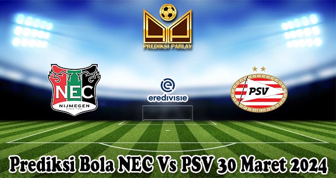 Prediksi Bola NEC Vs PSV 30 Maret 2024