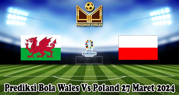 Prediksi Bola Wales Vs Poland 27 Maret 2024