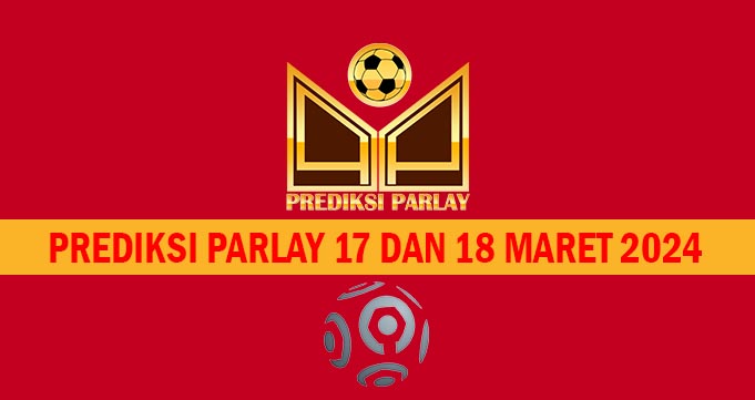 Prediksi Parlay 17 dan 18 Maret 2024