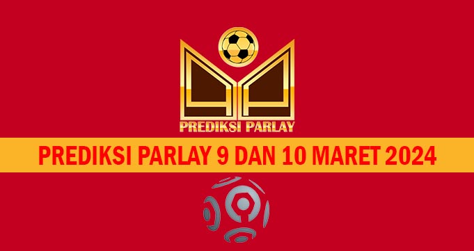 Prediksi Parlay 9 dan 10 Maret 2024