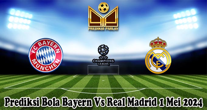 Prediksi Bola Bayern Vs Real Madrid 1 Mei 2024