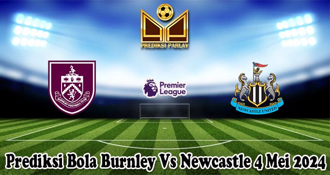 Prediksi Bola Burnley Vs Newcastle 4 Mei 2024