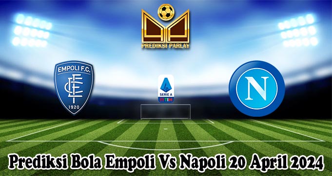 Prediksi Bola Empoli Vs Napoli 20 April 2024