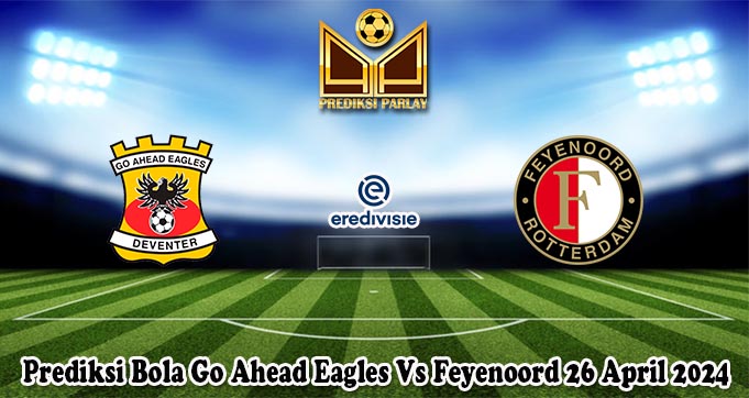 Prediksi Bola Go Ahead Eagles Vs Feyenoord 26 April 2024