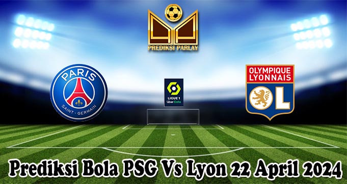 Prediksi Bola PSG Vs Lyon 22 April 2024