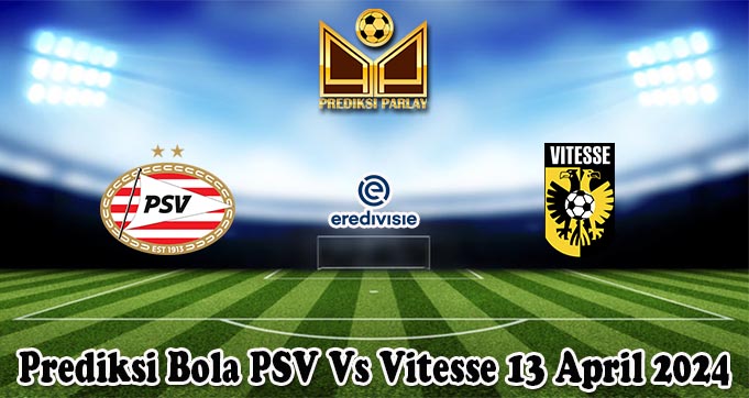 Prediksi Bola PSV Vs Vitesse 13 April 2024