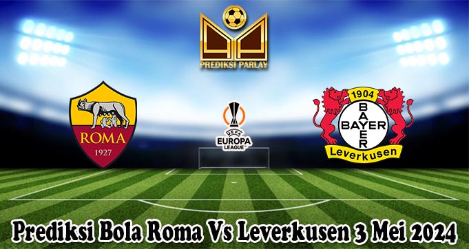 Prediksi Bola Roma Vs Leverkusen 3 Mei 2024