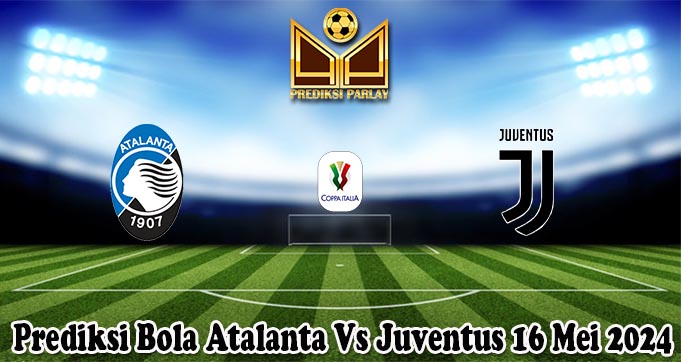 Prediksi Bola Atalanta Vs Juventus 16 Mei 2024