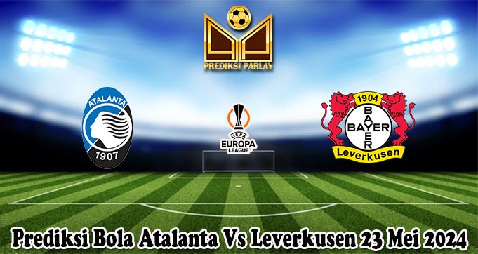 Prediksi Bola Atalanta Vs Leverkusen 23 Mei 2024