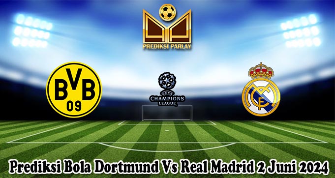 Prediksi Bola Dortmund Vs Real Madrid 2 Juni 2024