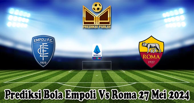 Prediksi Bola Empoli Vs Roma 27 Mei 2024