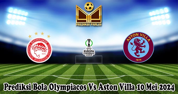 Prediksi Bola Olympiacos Vs Aston Villa 10 Mei 2024