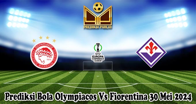 Prediksi Bola Olympiacos Vs Fiorentina 30 Mei 2024