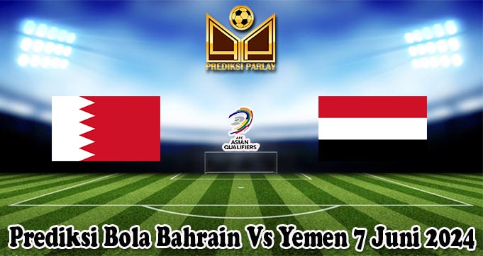 Prediksi Bola Bahrain Vs Yemen 7 Juni 2024