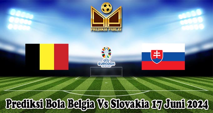 Prediksi Bola Belgia Vs Slovakia 17 Juni 2024