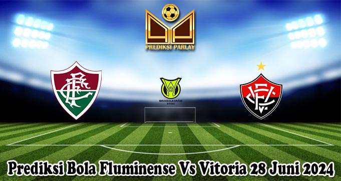 Prediksi Bola Fluminense Vs Vitoria 28 Juni 2024