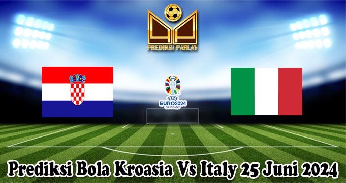 Prediksi Bola Kroasia Vs Italy 25 Juni 2024