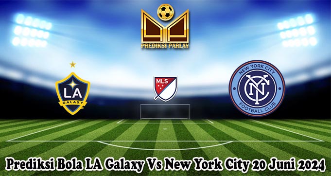 Prediksi Bola LA Galaxy Vs New York City 20 Juni 2024