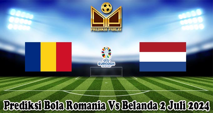 Prediksi Bola Romania Vs Belanda 2 Juli 2024