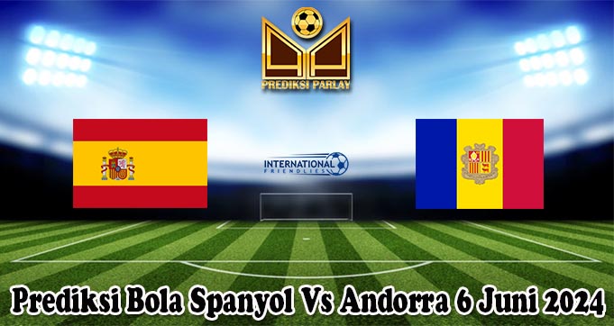 Prediksi Bola Spanyol Vs Andorra 6 Juni 2024