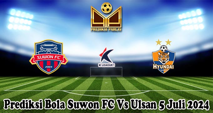 Prediksi Bola Suwon FC Vs Ulsan 5 Juli 2024