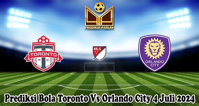 Prediksi Bola Toronto Vs Orlando City 4 Juli 2024