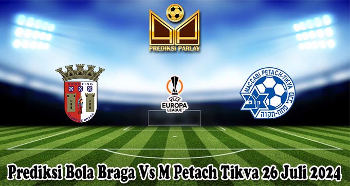 Prediksi Bola Braga Vs M Petach Tikva 26 Juli 2024