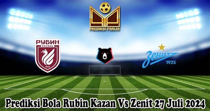 Prediksi Bola Rubin Kazan Vs Zenit 27 Juli 2024