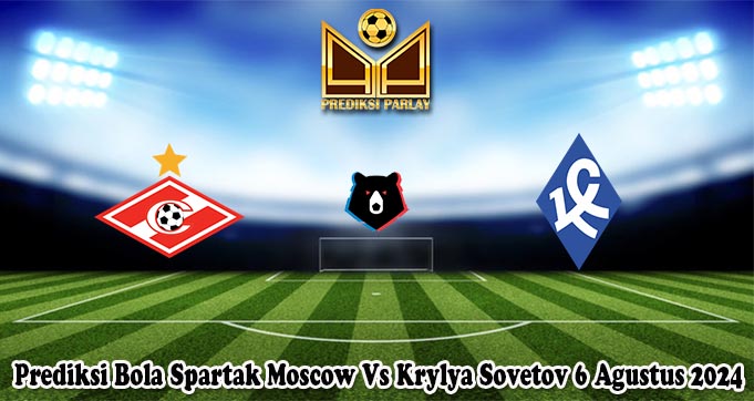 Prediksi Bola Spartak Moscow Vs Krylya Sovetov 6 Agustus 2024