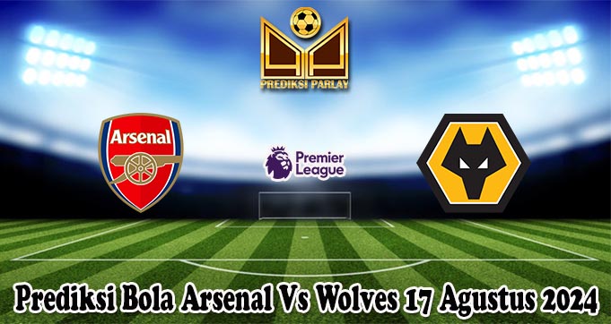 Prediksi Bola Arsenal Vs Wolves 17 Agustus 2024