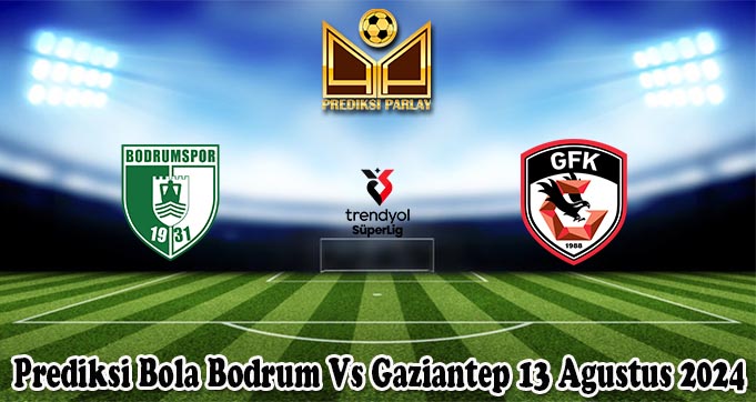 Prediksi Bola Bodrum Vs Gaziantep 13 Agustus 2024