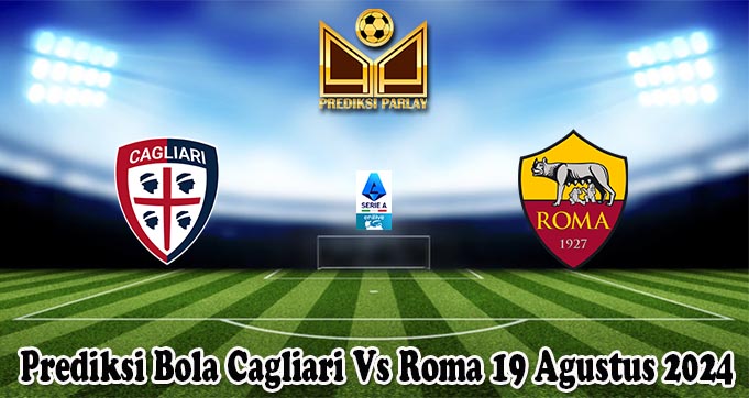 Prediksi Bola Cagliari Vs Roma 19 Agustus 2024