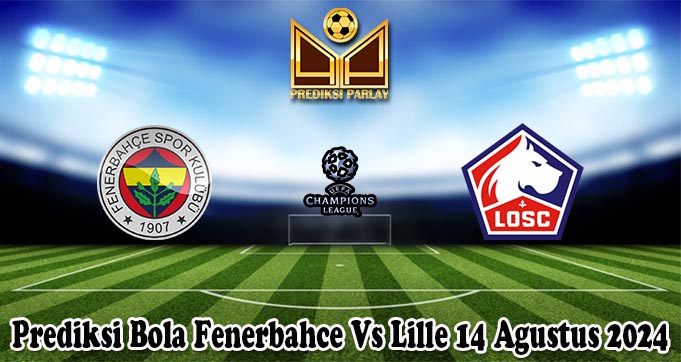 Prediksi Bola Fenerbahce Vs Lille 14 Agustus 2024