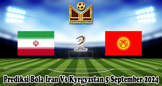 Prediksi Bola Iran Vs Kyrgyzstan 5 September 2024