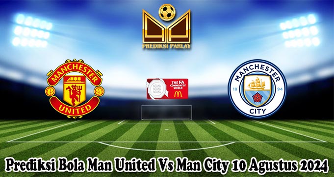 Prediksi Bola Man United Vs Man City 10 Agustus 2024