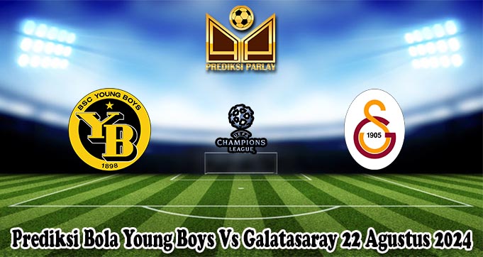 Prediksi Bola Young Boys Vs Galatasaray 22 Agustus 2024