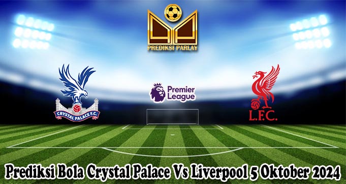 Prediksi Bola Crystal Palace Vs Liverpool 5 Oktober 2024