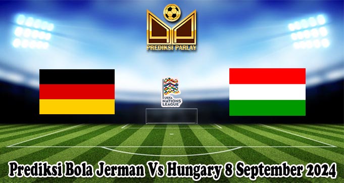 Prediksi Bola Jerman Vs Hungary 8 September 2024