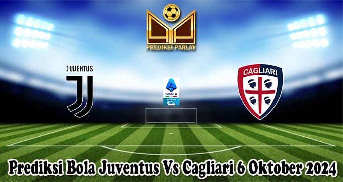 Prediksi Bola Juventus Vs Cagliari 6 Oktober 2024