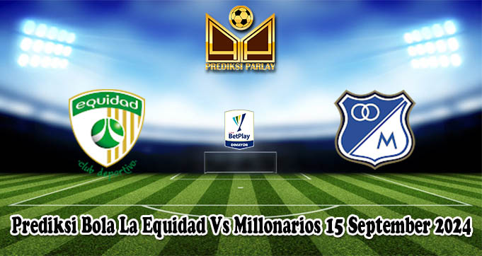 Prediksi Bola La Equidad Vs Millonarios 15 September 2024